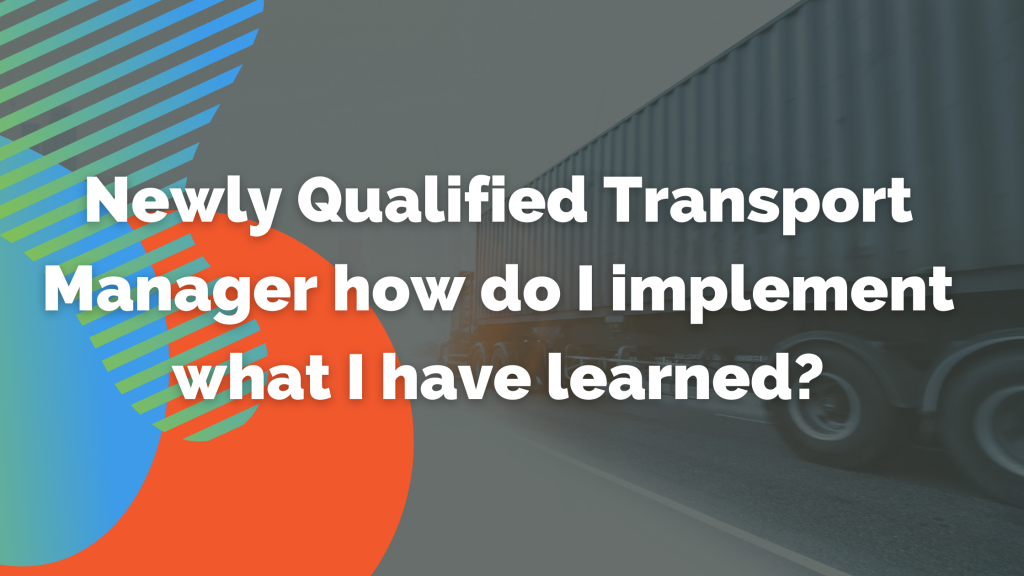 Newly Qualified Transport Manager how do I implement what I have learned?